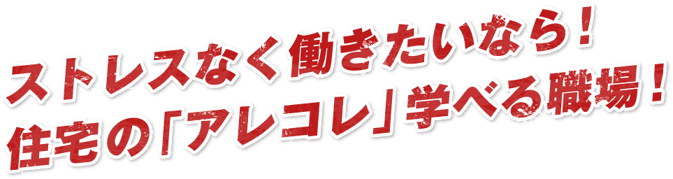 ストレスなく働きたいなら！住宅の「アレコレ」学べる職場！